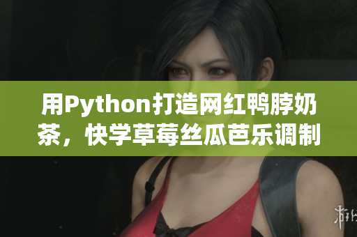 用Python打造网红鸭脖奶茶，快学草莓丝瓜芭乐调制方法！