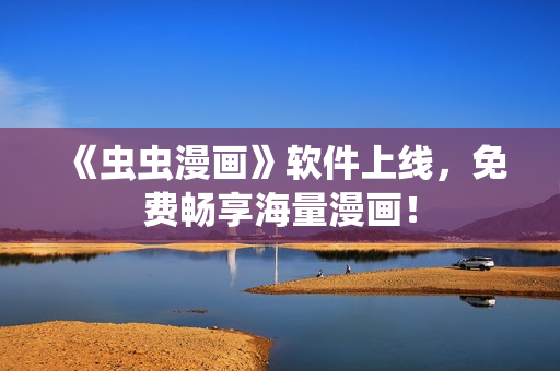《虫虫漫画》软件上线，免费畅享海量漫画！