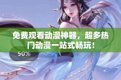 免费观看动漫神器，超多热门动漫一站式畅玩！