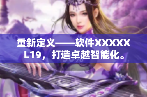 重新定义——软件XXXXXL19，打造卓越智能化。