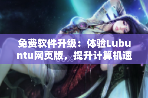 免费软件升级：体验Lubuntu网页版，提升计算机速度