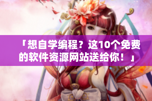 「想自学编程？这10个免费的软件资源网站送给你！」