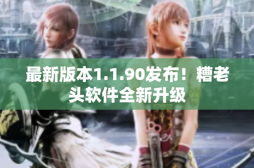 最新版本1.1.90发布！糟老头软件全新升级