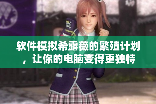 软件模拟希露薇的繁殖计划，让你的电脑变得更独特