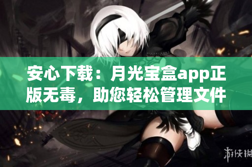 安心下载：月光宝盒app正版无毒，助您轻松管理文件
