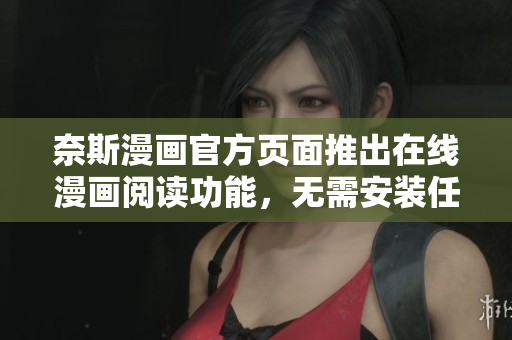 奈斯漫画官方页面推出在线漫画阅读功能，无需安装任何软件！