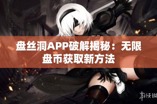 盘丝洞APP破解揭秘：无限盘币获取新方法