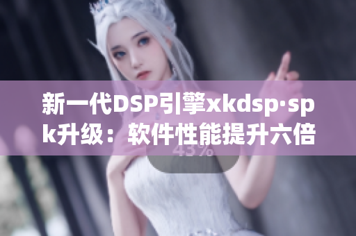 新一代DSP引擎xkdsp·spk升级：软件性能提升六倍(1)