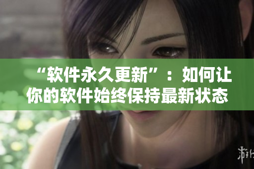“软件永久更新”：如何让你的软件始终保持最新状态？