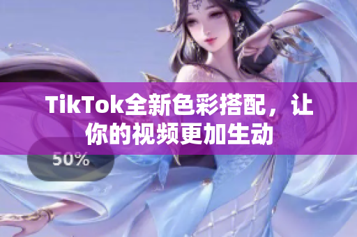 TikTok全新色彩搭配，让你的视频更加生动