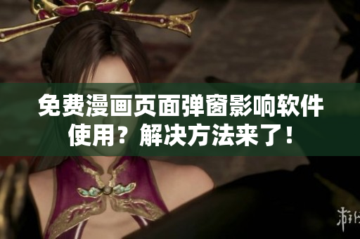 免费漫画页面弹窗影响软件使用？解决方法来了！
