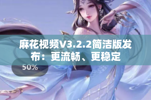 麻花视频V3.2.2简洁版发布：更流畅、更稳定
