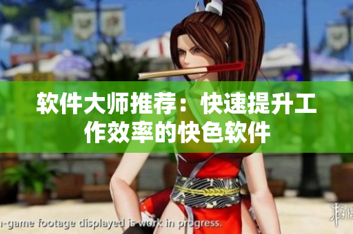 软件大师推荐：快速提升工作效率的快色软件