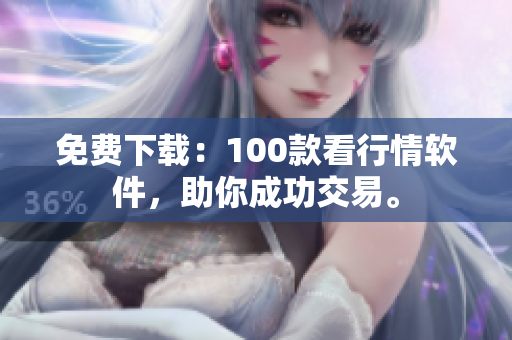 免费下载：100款看行情软件，助你成功交易。