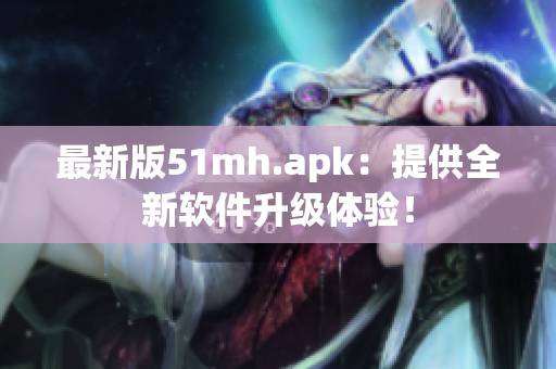 最新版51mh.apk：提供全新软件升级体验！