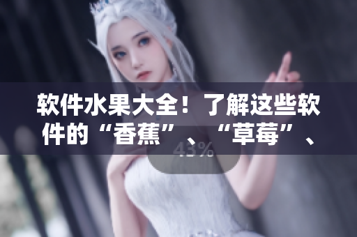 软件水果大全！了解这些软件的“香蕉”、“草莓”、“榴莲”等特点