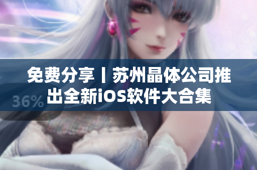 免费分享丨苏州晶体公司推出全新iOS软件大合集
