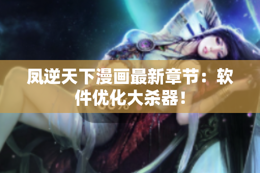 凤逆天下漫画最新章节：软件优化大杀器！