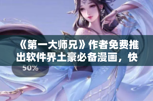 《第一大师兄》作者免费推出软件界土豪必备漫画，快来看！