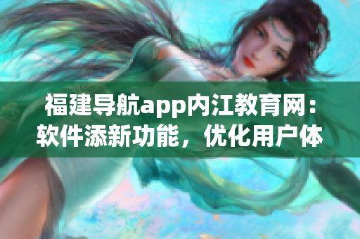 福建导航app内江教育网：软件添新功能，优化用户体验