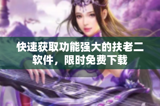 快速获取功能强大的扶老二软件，限时免费下载
