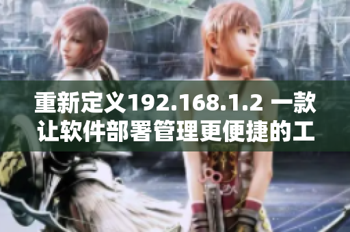 重新定义192.168.1.2 一款让软件部署管理更便捷的工具