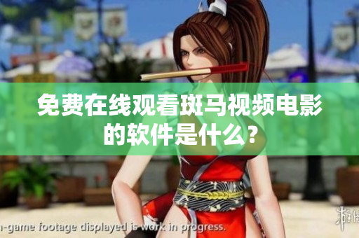 免费在线观看斑马视频电影的软件是什么？