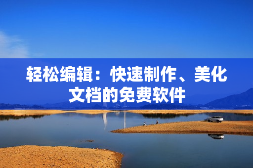 轻松编辑：快速制作、美化文档的免费软件