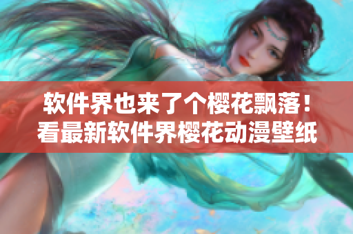 软件界也来了个樱花飘落！看最新软件界樱花动漫壁纸！