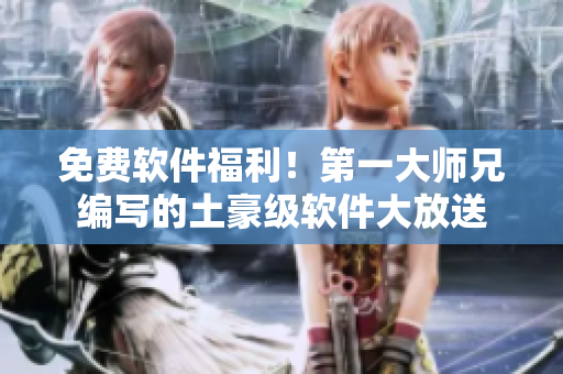 免费软件福利！第一大师兄编写的土豪级软件大放送