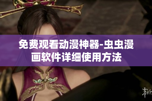 免费观看动漫神器-虫虫漫画软件详细使用方法