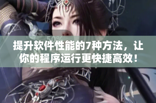 提升软件性能的7种方法，让你的程序运行更快捷高效！