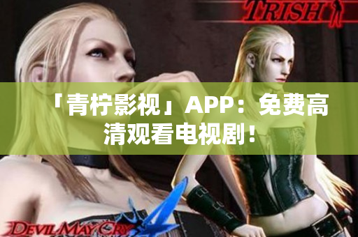 「青柠影视」APP：免费高清观看电视剧！