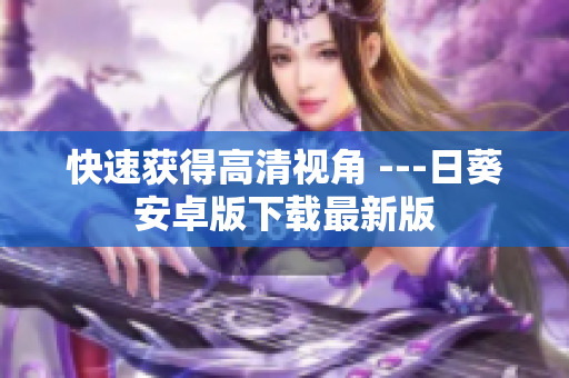 快速获得高清视角 ---日葵安卓版下载最新版
