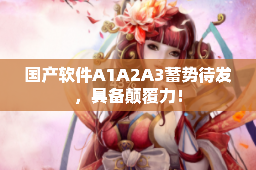 国产软件A1A2A3蓄势待发，具备颠覆力！