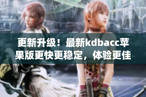 更新升级！最新kdbacc苹果版更快更稳定，体验更佳(1)