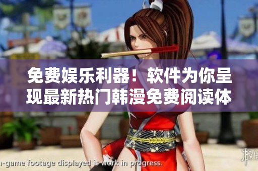 免费娱乐利器！软件为你呈现最新热门韩漫免费阅读体验