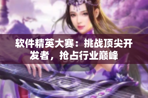 软件精英大赛：挑战顶尖开发者，抢占行业巅峰