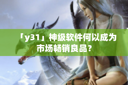 「y31」神级软件何以成为市场畅销良品？