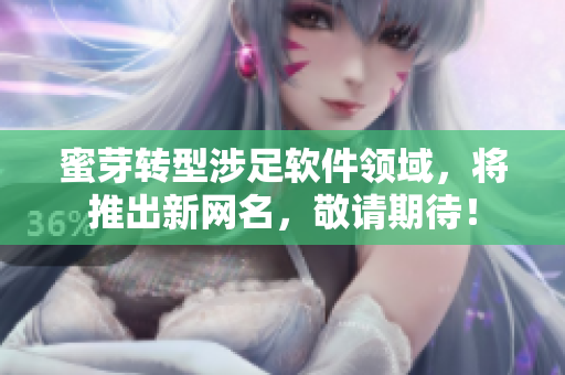 蜜芽转型涉足软件领域，将推出新网名，敬请期待！