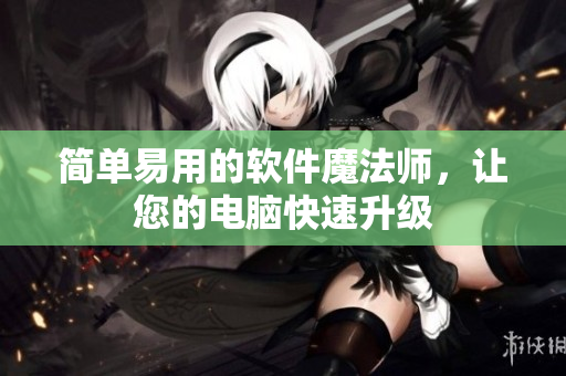 简单易用的软件魔法师，让您的电脑快速升级