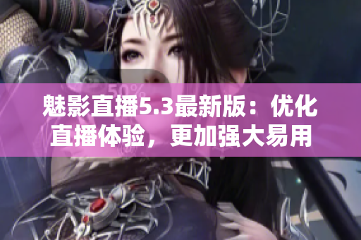 魅影直播5.3最新版：优化直播体验，更加强大易用