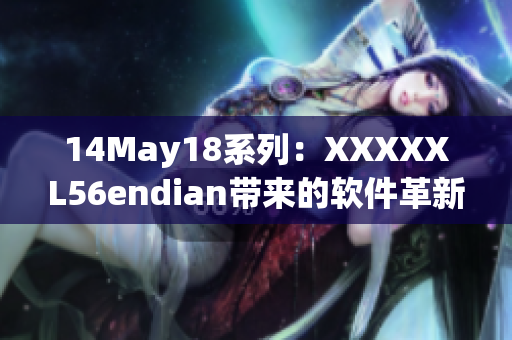 14May18系列：XXXXXL56endian带来的软件革新