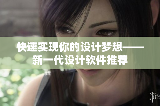快速实现你的设计梦想——新一代设计软件推荐