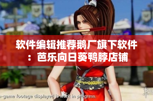 软件编辑推荐鹅厂旗下软件：芭乐向日葵鸭脖店铺
