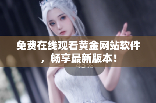 免费在线观看黄金网站软件，畅享最新版本！