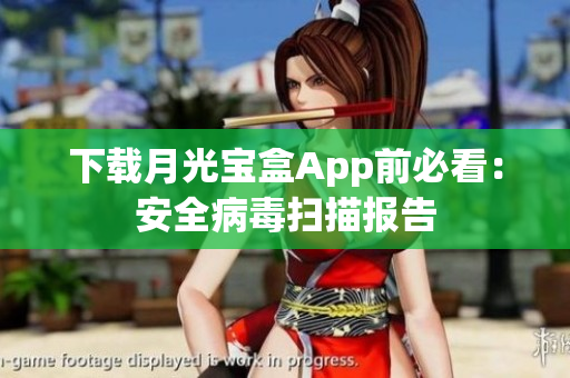 下载月光宝盒App前必看：安全病毒扫描报告