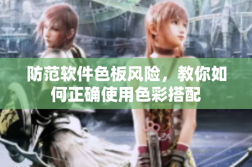 防范软件色板风险，教你如何正确使用色彩搭配