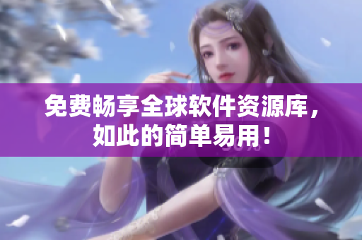 免费畅享全球软件资源库，如此的简单易用！