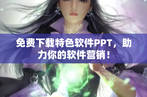 免费下载特色软件PPT，助力你的软件营销！